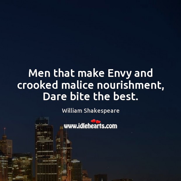 Men that make Envy and crooked malice nourishment, Dare bite the best. 