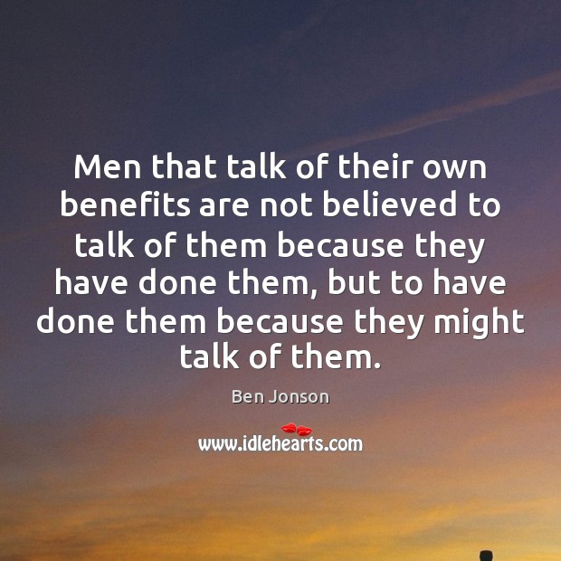 Men that talk of their own benefits are not believed to talk Ben Jonson Picture Quote