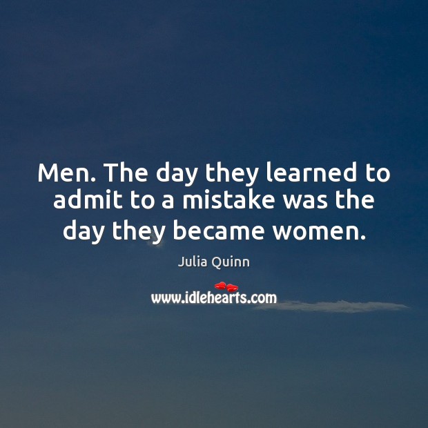 Men. The day they learned to admit to a mistake was the day they became women. Julia Quinn Picture Quote