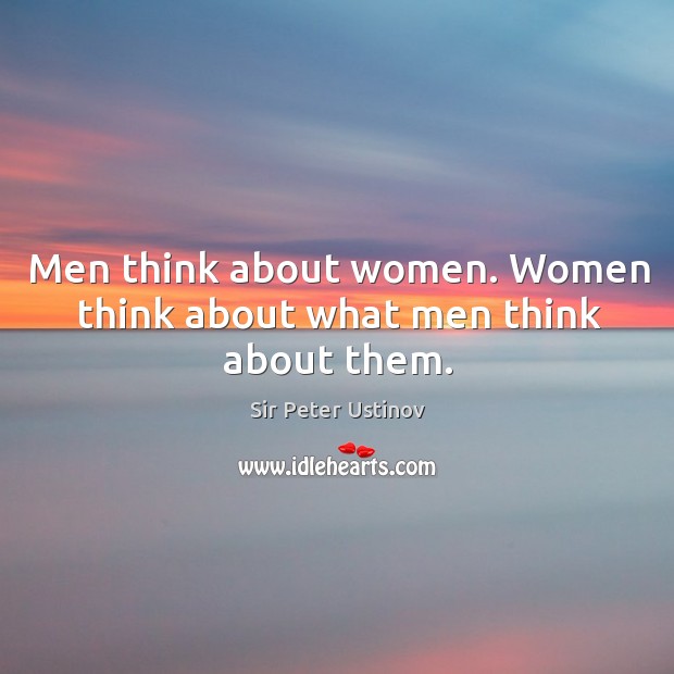 Men think about women. Women think about what men think about them. Sir Peter Ustinov Picture Quote