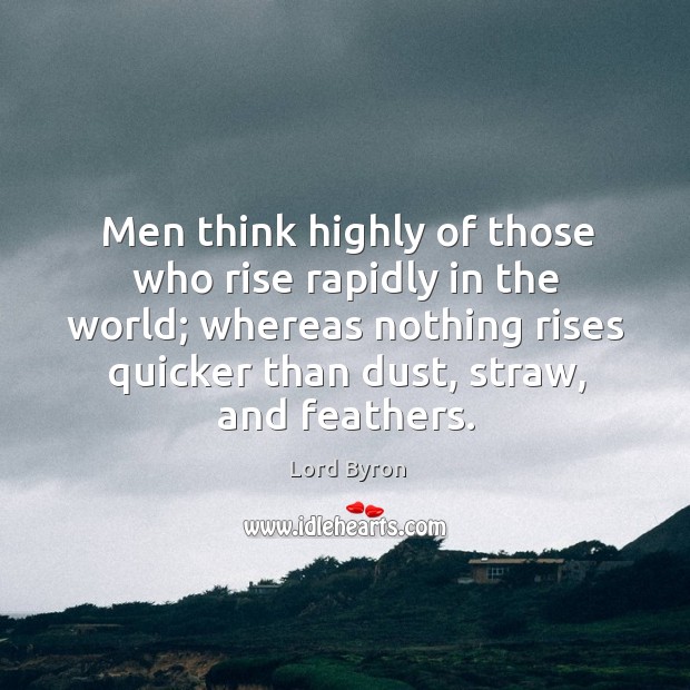 Men think highly of those who rise rapidly in the world; Lord Byron Picture Quote