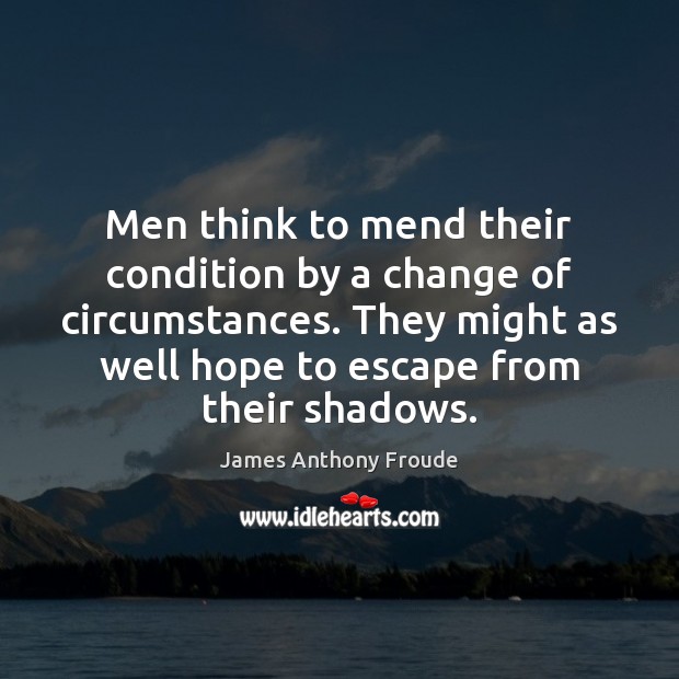 Men think to mend their condition by a change of circumstances. They Image