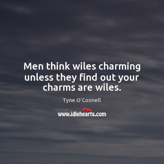 Men think wiles charming unless they find out your charms are wiles. Tyne O’Connell Picture Quote