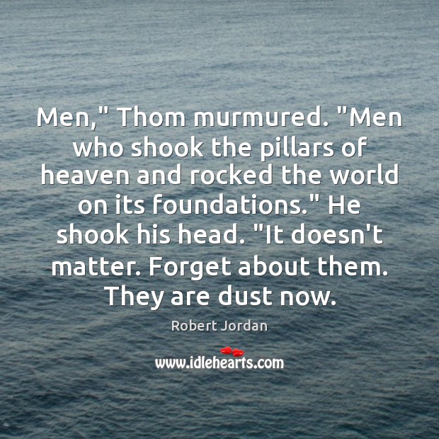 Men,” Thom murmured. “Men who shook the pillars of heaven and rocked Robert Jordan Picture Quote