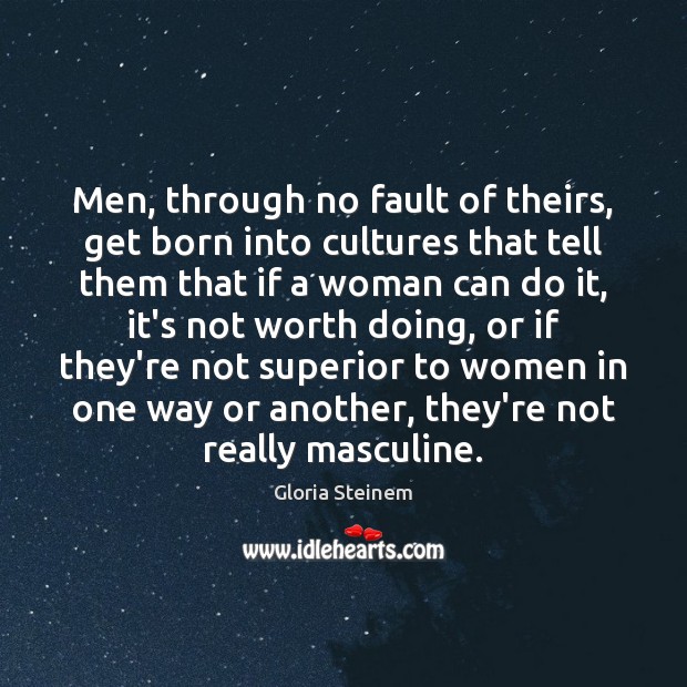 Men, through no fault of theirs, get born into cultures that tell Gloria Steinem Picture Quote
