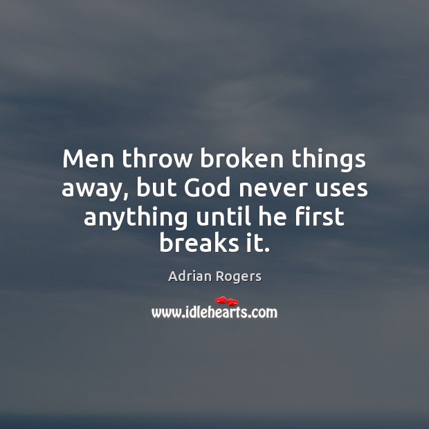Men throw broken things away, but God never uses anything until he first breaks it. Adrian Rogers Picture Quote