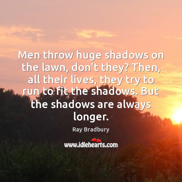 Men throw huge shadows on the lawn, don’t they? Then, all their Ray Bradbury Picture Quote