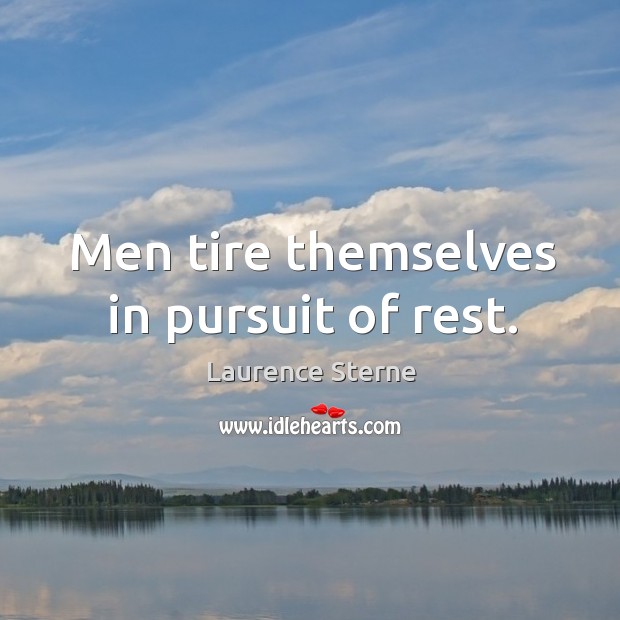 Men tire themselves in pursuit of rest. Laurence Sterne Picture Quote