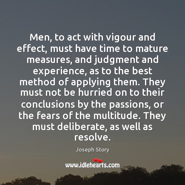 Men, to act with vigour and effect, must have time to mature Joseph Story Picture Quote