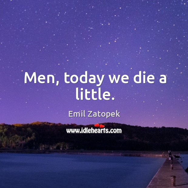 Men, today we die a little. Emil Zatopek Picture Quote