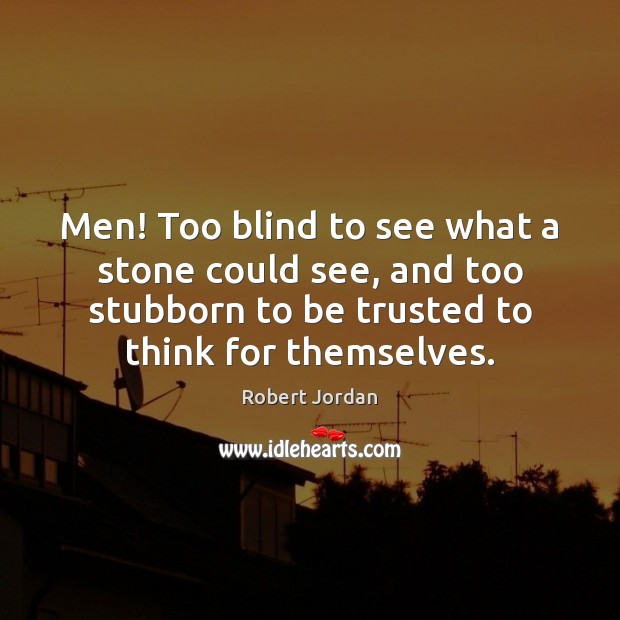Men! Too blind to see what a stone could see, and too Robert Jordan Picture Quote
