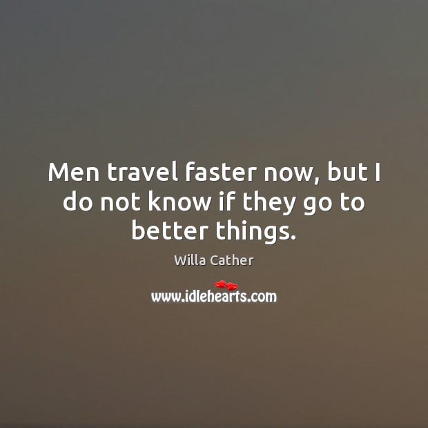 Men travel faster now, but I do not know if they go to better things. Willa Cather Picture Quote