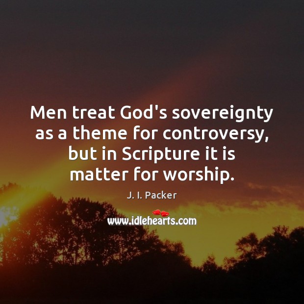 Men treat God’s sovereignty as a theme for controversy, but in Scripture J. I. Packer Picture Quote