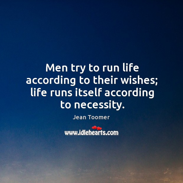 Men try to run life according to their wishes; life runs itself according to necessity. Image