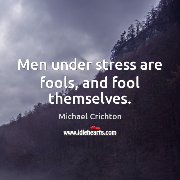 Men under stress are fools, and fool themselves. Michael Crichton Picture Quote