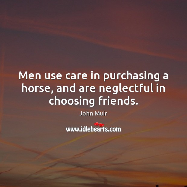 Men use care in purchasing a horse, and are neglectful in choosing friends. John Muir Picture Quote