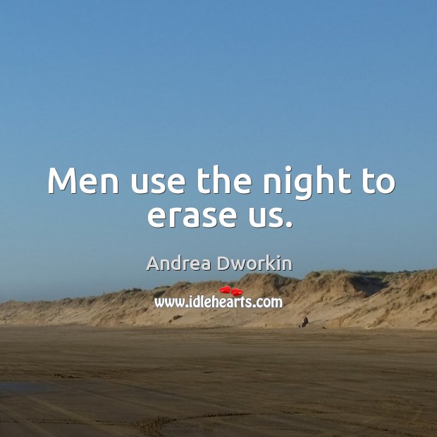 Men use the night to erase us. Andrea Dworkin Picture Quote