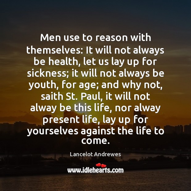 Men use to reason with themselves: It will not always be health, Lancelot Andrewes Picture Quote