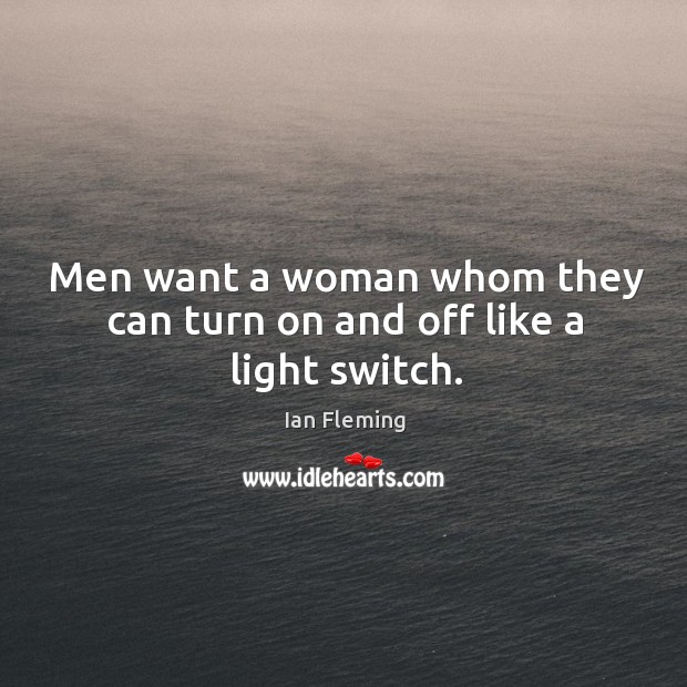 Men want a woman whom they can turn on and off like a light switch. Ian Fleming Picture Quote