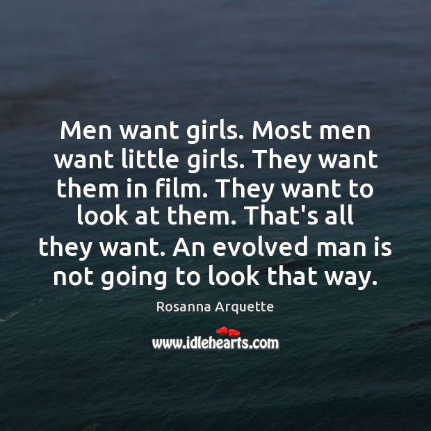 Men want girls. Most men want little girls. They want them in Rosanna Arquette Picture Quote