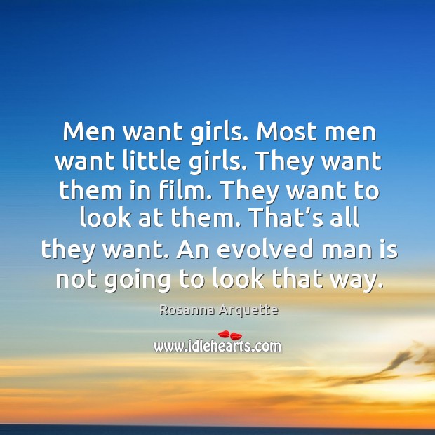 Men want girls. Most men want little girls. They want them in film. They want to look at them. Rosanna Arquette Picture Quote
