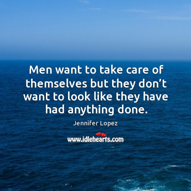 Men want to take care of themselves but they don’t want to look like they have had anything done. Jennifer Lopez Picture Quote