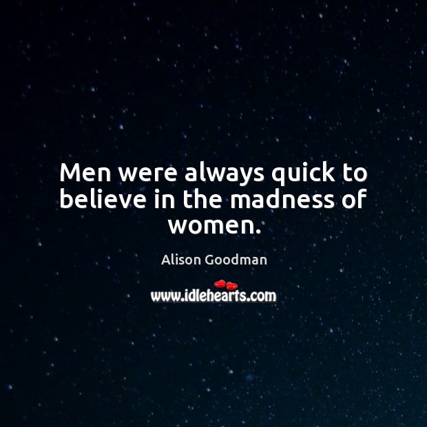 Men were always quick to believe in the madness of women. Alison Goodman Picture Quote