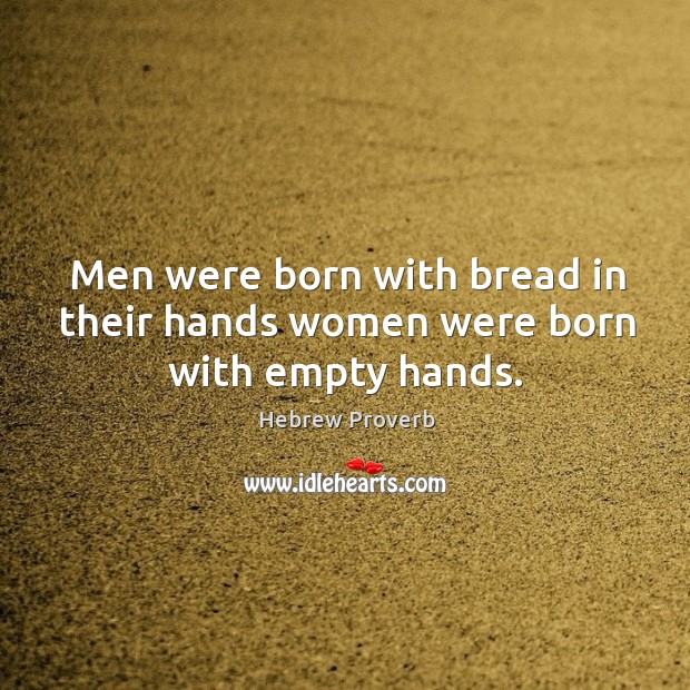 Men were born with bread in their hands women were born with empty hands. Hebrew Proverbs Image
