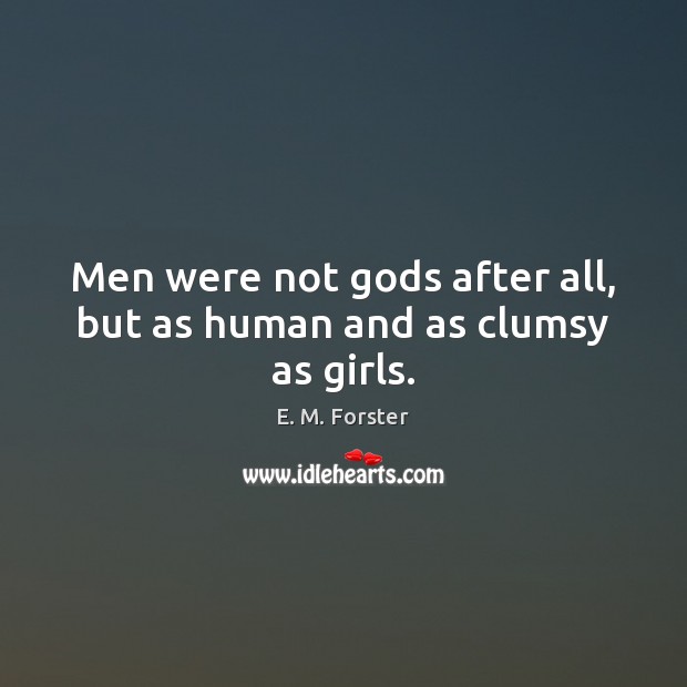 Men were not Gods after all, but as human and as clumsy as girls. E. M. Forster Picture Quote