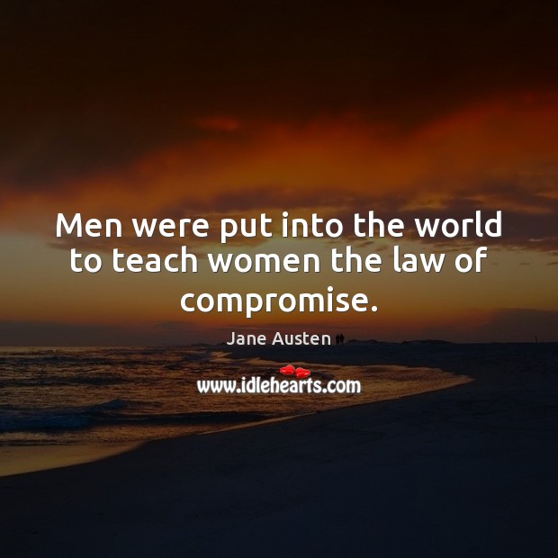 Men were put into the world to teach women the law of compromise. Image