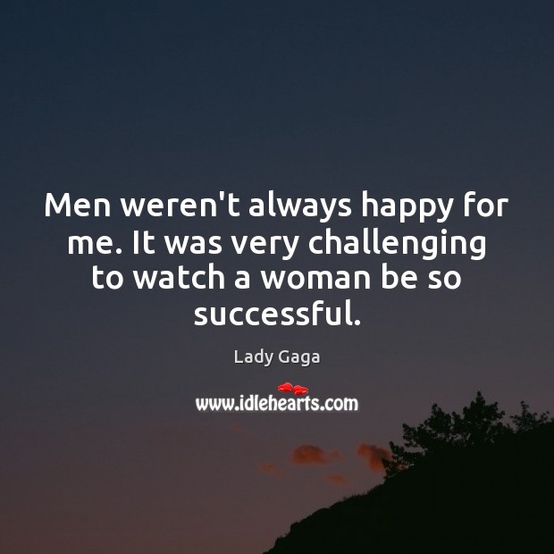 Men weren’t always happy for me. It was very challenging to watch Lady Gaga Picture Quote