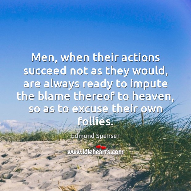Men, when their actions succeed not as they would, are always ready Edmund Spenser Picture Quote