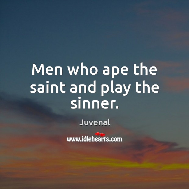 Men who ape the saint and play the sinner. Juvenal Picture Quote