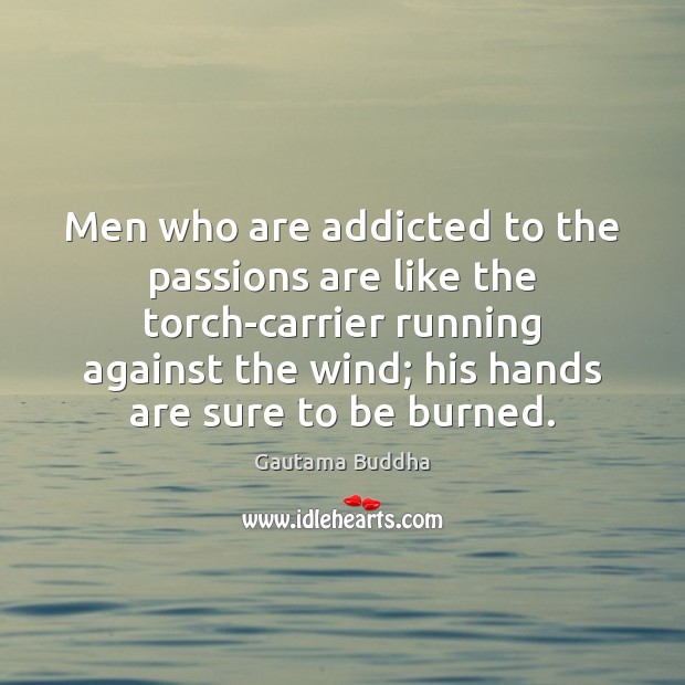 Men who are addicted to the passions are like the torch-carrier running Gautama Buddha Picture Quote