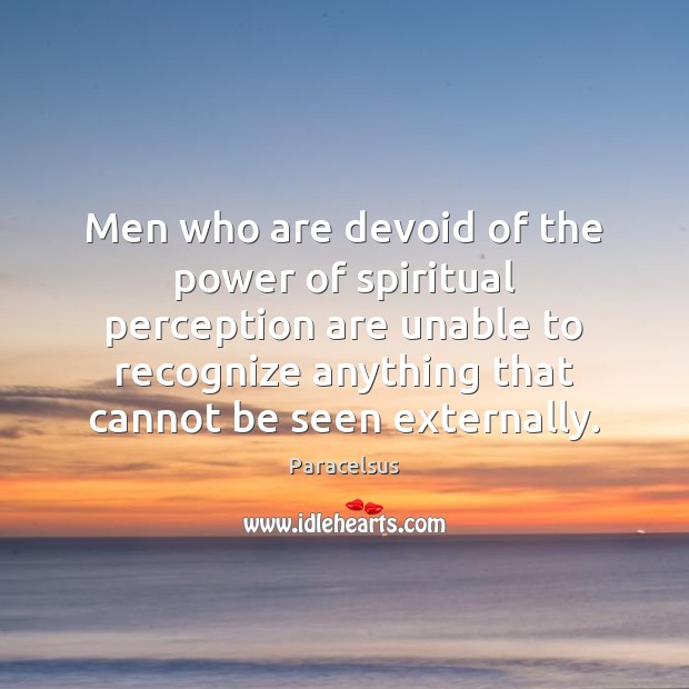 Men who are devoid of the power of spiritual perception are unable Paracelsus Picture Quote