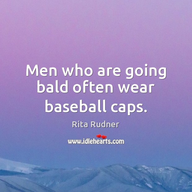 Men who are going bald often wear baseball caps. Rita Rudner Picture Quote