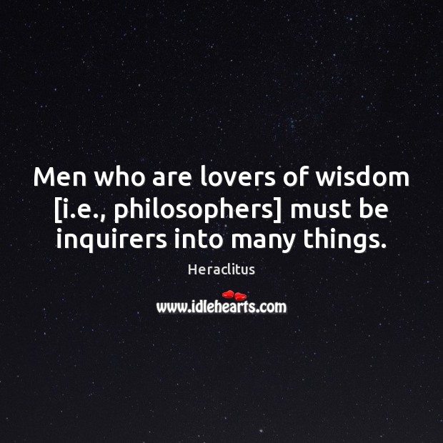 Men who are lovers of wisdom [i.e., philosophers] must be inquirers into many things. Heraclitus Picture Quote