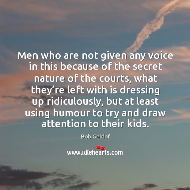 Men who are not given any voice in this because of the secret nature of the courts Image