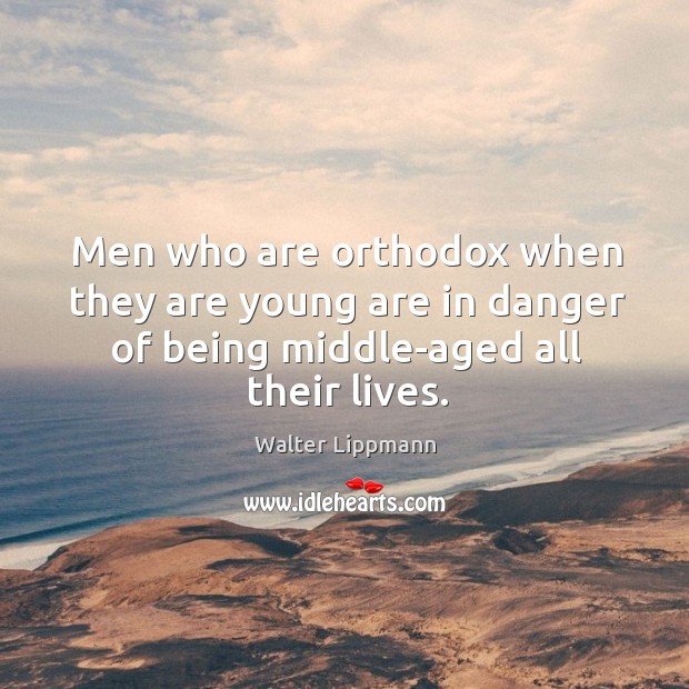 Men who are orthodox when they are young are in danger of being middle-aged all their lives. Walter Lippmann Picture Quote