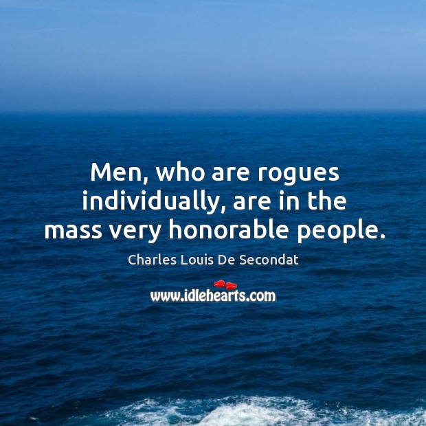 Men, who are rogues individually, are in the mass very honorable people. Charles Louis De Secondat Picture Quote
