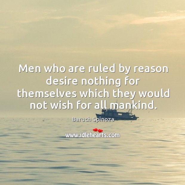 Men who are ruled by reason desire nothing for themselves which they Baruch Spinoza Picture Quote