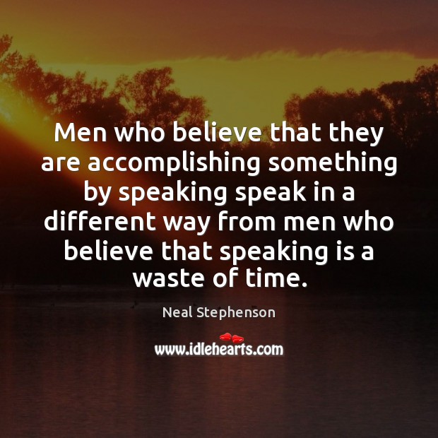 Men who believe that they are accomplishing something by speaking speak in Neal Stephenson Picture Quote