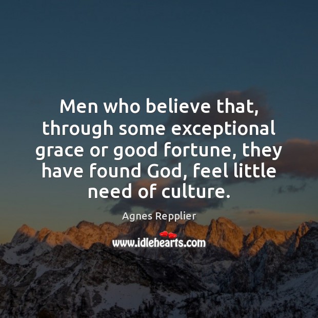 Men who believe that, through some exceptional grace or good fortune, they Agnes Repplier Picture Quote