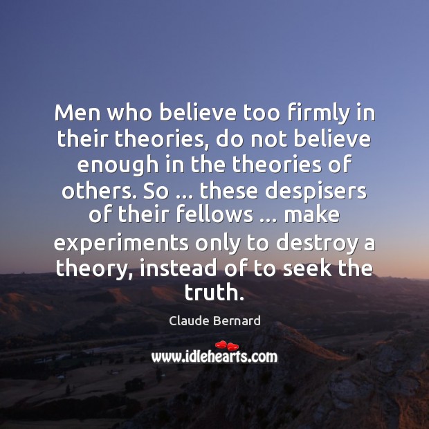 Men who believe too firmly in their theories, do not believe enough Image
