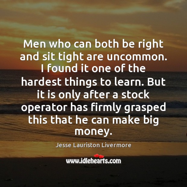 Men who can both be right and sit tight are uncommon. I Image