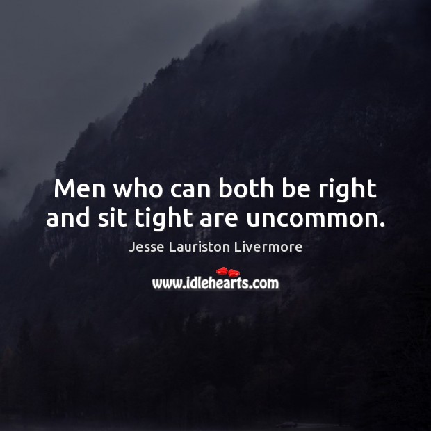 Men who can both be right and sit tight are uncommon. Jesse Lauriston Livermore Picture Quote