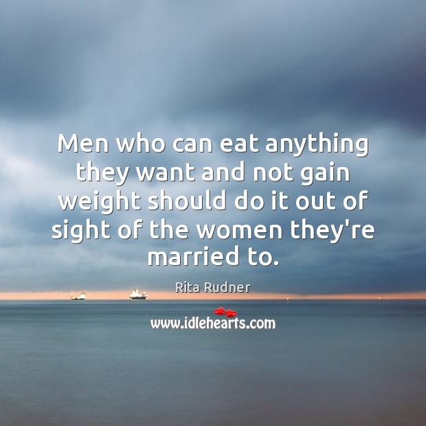 Men who can eat anything they want and not gain weight should Rita Rudner Picture Quote