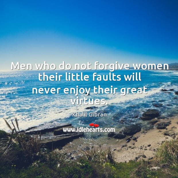 Men who do not forgive women their little faults will never enjoy their great virtues. Khalil Gibran Picture Quote