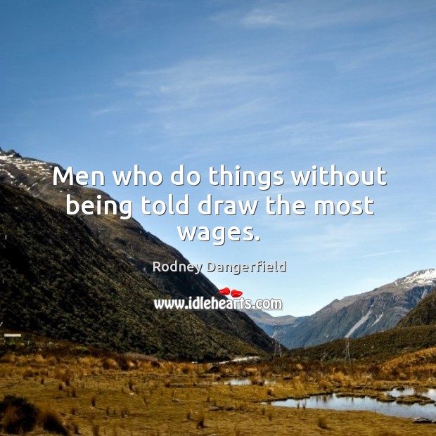 Men who do things without being told draw the most wages. Image