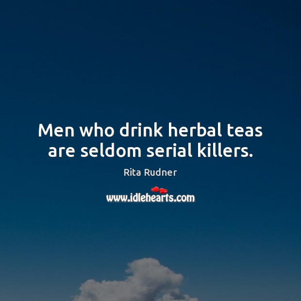 Men who drink herbal teas are seldom serial killers. Rita Rudner Picture Quote
